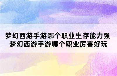 梦幻西游手游哪个职业生存能力强 梦幻西游手游哪个职业厉害好玩